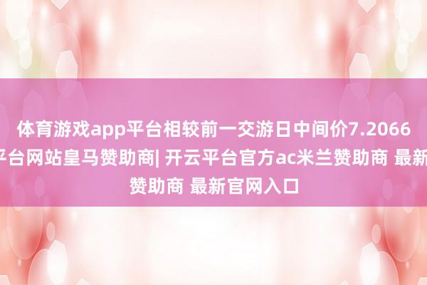 体育游戏app平台相较前一交游日中间价7.2066元-开云平台网站皇马赞助商| 开云平台官方ac米兰赞助商 最新官网入口