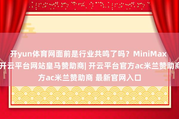 开yun体育网面前是行业共鸣了吗？MiniMax 钟空闲：不是-开云平台网站皇马赞助商| 开云平台官方ac米兰赞助商 最新官网入口