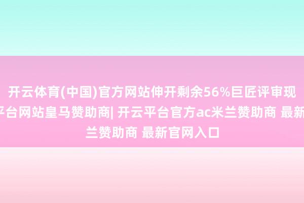 开云体育(中国)官方网站伸开剩余56%巨匠评审现场-开云平台网站皇马赞助商| 开云平台官方ac米兰赞助商 最新官网入口