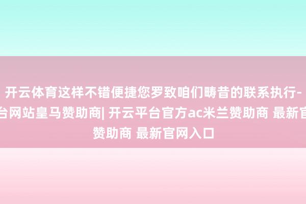 开云体育这样不错便捷您罗致咱们畴昔的联系执行-开云平台网站皇马赞助商| 开云平台官方ac米兰赞助商 最新官网入口