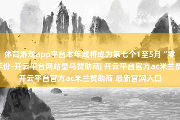 体育游戏app平台本年或将成为第七个1至5月“零台风”开局的罕见年份-开云平台网站皇马赞助商| 开云平台官方ac米兰赞助商 最新官网入口
