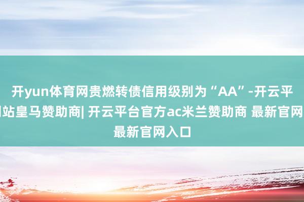 开yun体育网贵燃转债信用级别为“AA”-开云平台网站皇马赞助商| 开云平台官方ac米兰赞助商 最新官网入口