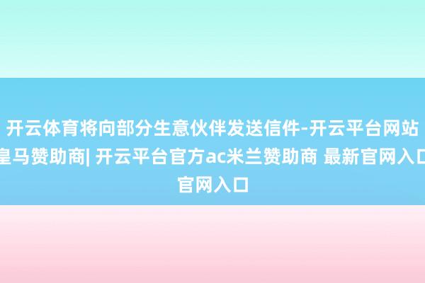 开云体育将向部分生意伙伴发送信件-开云平台网站皇马赞助商| 开云平台官方ac米兰赞助商 最新官网入口