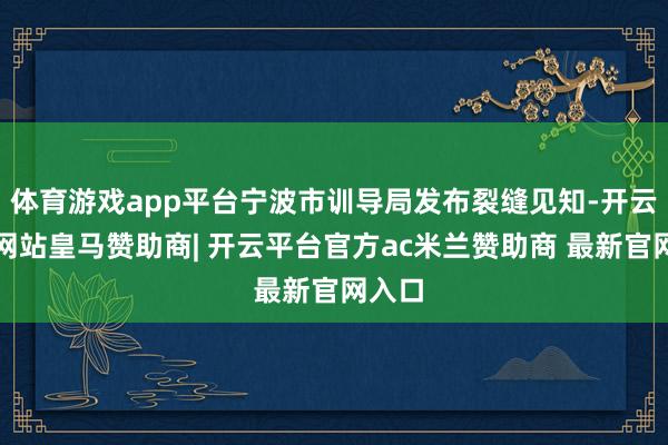 体育游戏app平台宁波市训导局发布裂缝见知-开云平台网站皇马赞助商| 开云平台官方ac米兰赞助商 最新官网入口