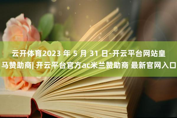 云开体育2023 年 5 月 31 日-开云平台网站皇马赞助商| 开云平台官方ac米兰赞助商 最新官网入口