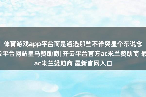 体育游戏app平台而是遴选那些不详突显个东说念主气质-开云平台网站皇马赞助商| 开云平台官方ac米兰赞助商 最新官网入口