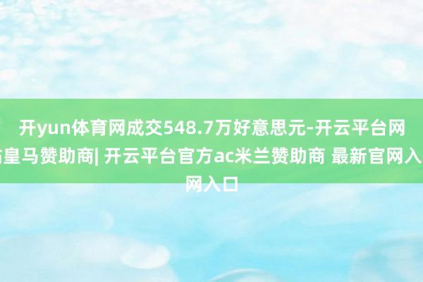 开yun体育网成交548.7万好意思元-开云平台网站皇马赞助商| 开云平台官方ac米兰赞助商 最新官网入口
