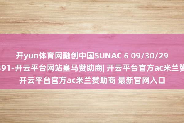 开yun体育网融创中国SUNAC 6 09/30/29价钱下降1%报12.391-开云平台网站皇马赞助商| 开云平台官方ac米兰赞助商 最新官网入口