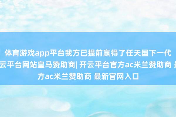 体育游戏app平台我方已提前赢得了任天国下一代游戏主机-开云平台网站皇马赞助商| 开云平台官方ac米兰赞助商 最新官网入口