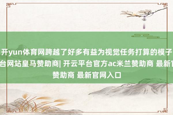 开yun体育网跨越了好多有益为视觉任务打算的模子-开云平台网站皇马赞助商| 开云平台官方ac米兰赞助商 最新官网入口