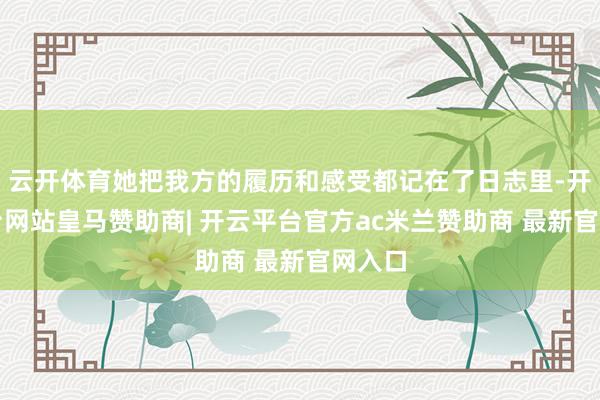 云开体育她把我方的履历和感受都记在了日志里-开云平台网站皇马赞助商| 开云平台官方ac米兰赞助商 最新官网入口