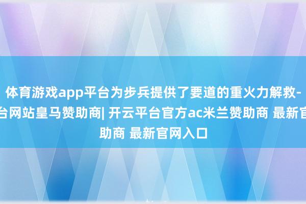 体育游戏app平台为步兵提供了要道的重火力解救-开云平台网站皇马赞助商| 开云平台官方ac米兰赞助商 最新官网入口