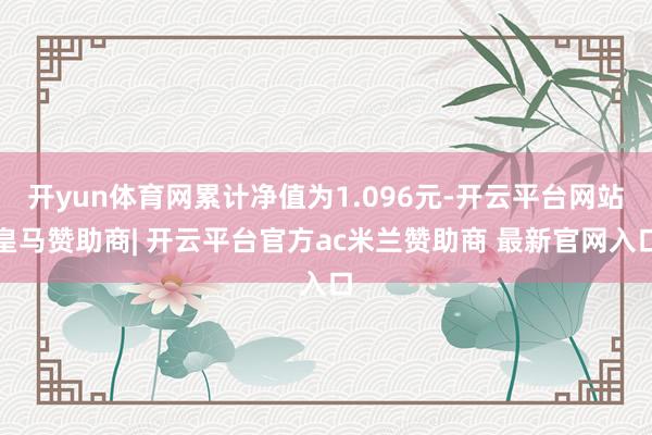 开yun体育网累计净值为1.096元-开云平台网站皇马赞助商| 开云平台官方ac米兰赞助商 最新官网入口