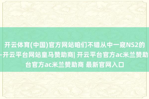 开云体育(中国)官方网站咱们不错从中一窥NS2的外不雅造型谋略-开云平台网站皇马赞助商| 开云平台官方ac米兰赞助商 最新官网入口
