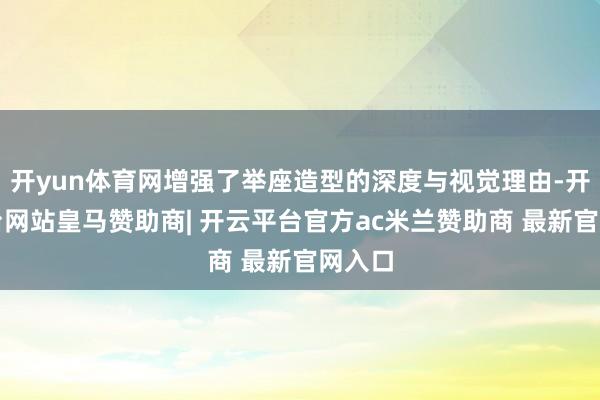 开yun体育网增强了举座造型的深度与视觉理由-开云平台网站皇马赞助商| 开云平台官方ac米兰赞助商 最新官网入口