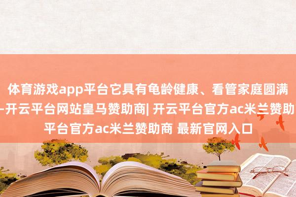 体育游戏app平台它具有龟龄健康、看管家庭圆满的好意思好寓意-开云平台网站皇马赞助商| 开云平台官方ac米兰赞助商 最新官网入口