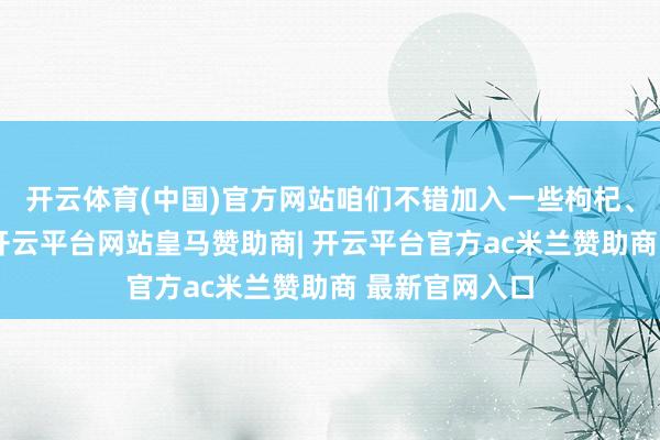 开云体育(中国)官方网站咱们不错加入一些枸杞、红枣等辅料-开云平台网站皇马赞助商| 开云平台官方ac米兰赞助商 最新官网入口