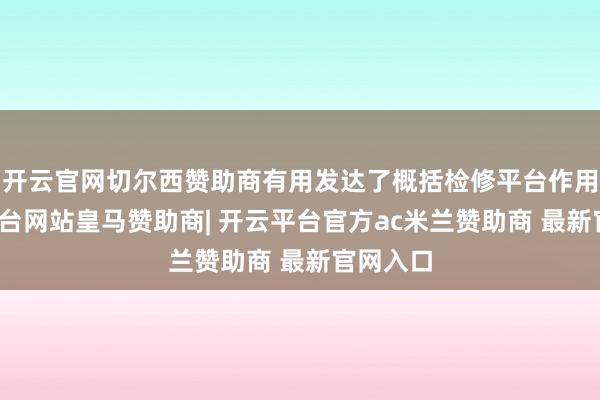 开云官网切尔西赞助商有用发达了概括检修平台作用-开云平台网站皇马赞助商| 开云平台官方ac米兰赞助商 最新官网入口