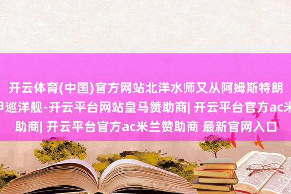 开云体育(中国)官方网站北洋水师又从阿姆斯特朗公司购买了新式无装甲巡洋舰-开云平台网站皇马赞助商| 开云平台官方ac米兰赞助商 最新官网入口