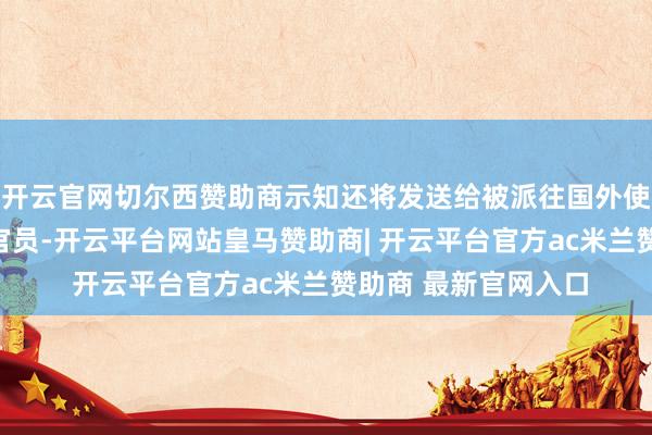 开云官网切尔西赞助商示知还将发送给被派往国外使命的好意思国酬酢官员-开云平台网站皇马赞助商| 开云平台官方ac米兰赞助商 最新官网入口