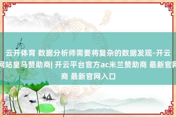 云开体育 数据分析师需要将复杂的数据发现-开云平台网站皇马赞助商| 开云平台官方ac米兰赞助商 最新官网入口