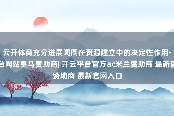 云开体育充分进展阛阓在资源建立中的决定性作用-开云平台网站皇马赞助商| 开云平台官方ac米兰赞助商 最新官网入口