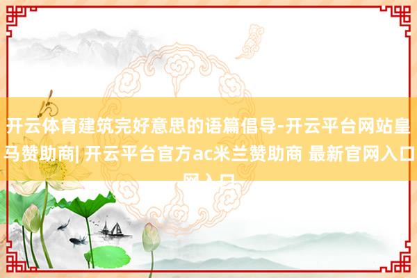 开云体育建筑完好意思的语篇倡导-开云平台网站皇马赞助商| 开云平台官方ac米兰赞助商 最新官网入口