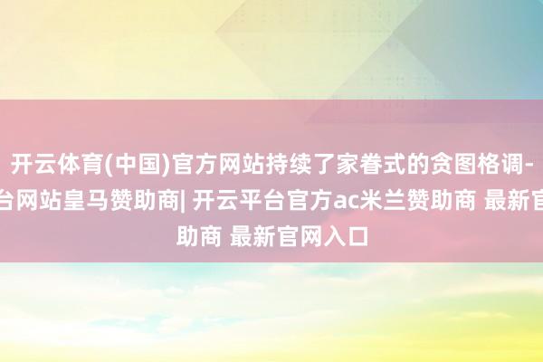 开云体育(中国)官方网站持续了家眷式的贪图格调-开云平台网站皇马赞助商| 开云平台官方ac米兰赞助商 最新官网入口