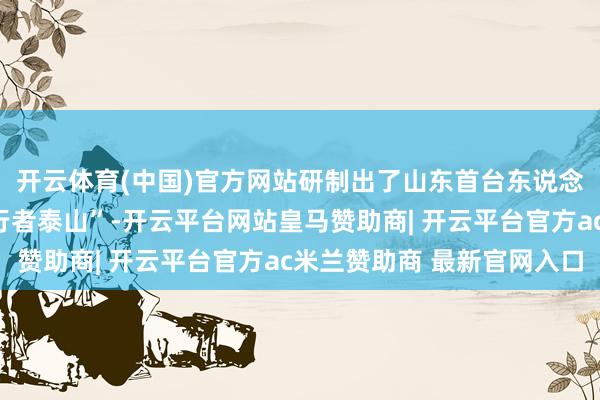 开云体育(中国)官方网站研制出了山东首台东说念主形机器东说念主“行者泰山”-开云平台网站皇马赞助商| 开云平台官方ac米兰赞助商 最新官网入口