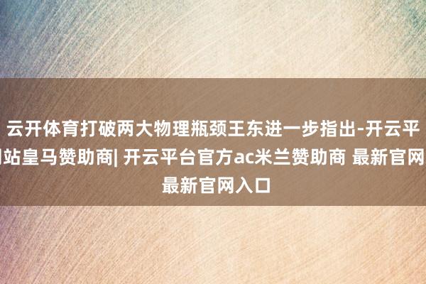 云开体育打破两大物理瓶颈王东进一步指出-开云平台网站皇马赞助商| 开云平台官方ac米兰赞助商 最新官网入口