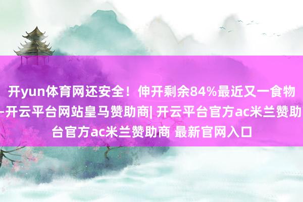 开yun体育网还安全！伸开剩余84%最近又一食物安全的新闻曝光-开云平台网站皇马赞助商| 开云平台官方ac米兰赞助商 最新官网入口