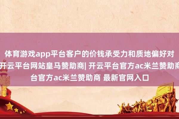 体育游戏app平台客户的价钱承受力和质地偏好对智能体不行见-开云平台网站皇马赞助商| 开云平台官方ac米兰赞助商 最新官网入口